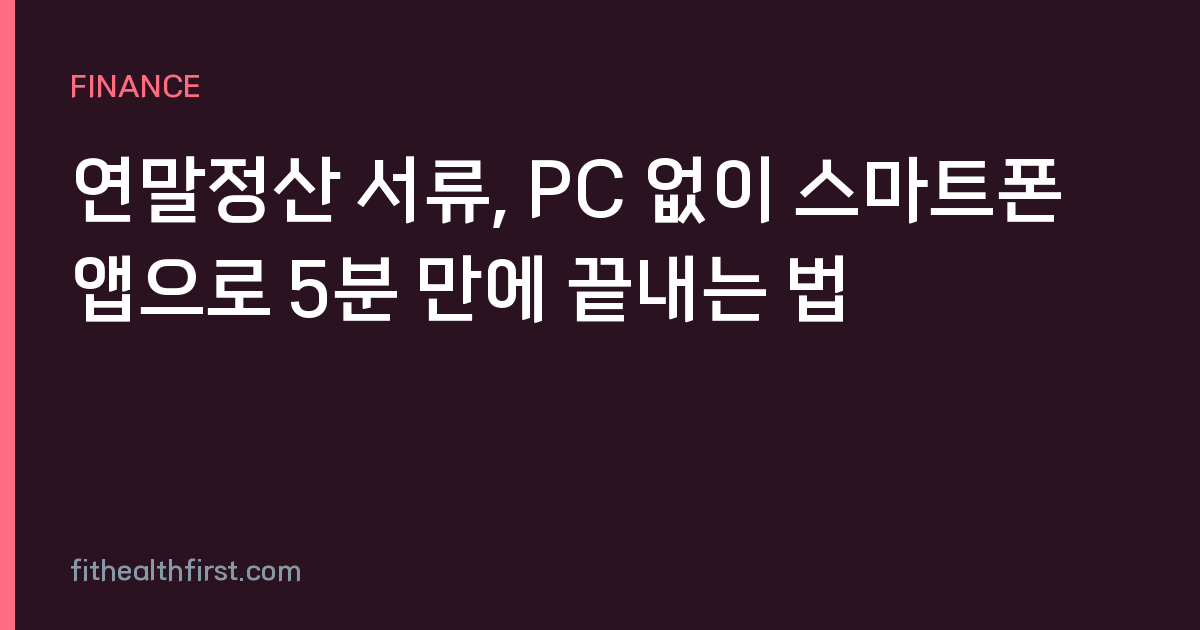 연말정산 서류, PC 없이 스마트폰 앱으로 5분 만에 끝내는 법