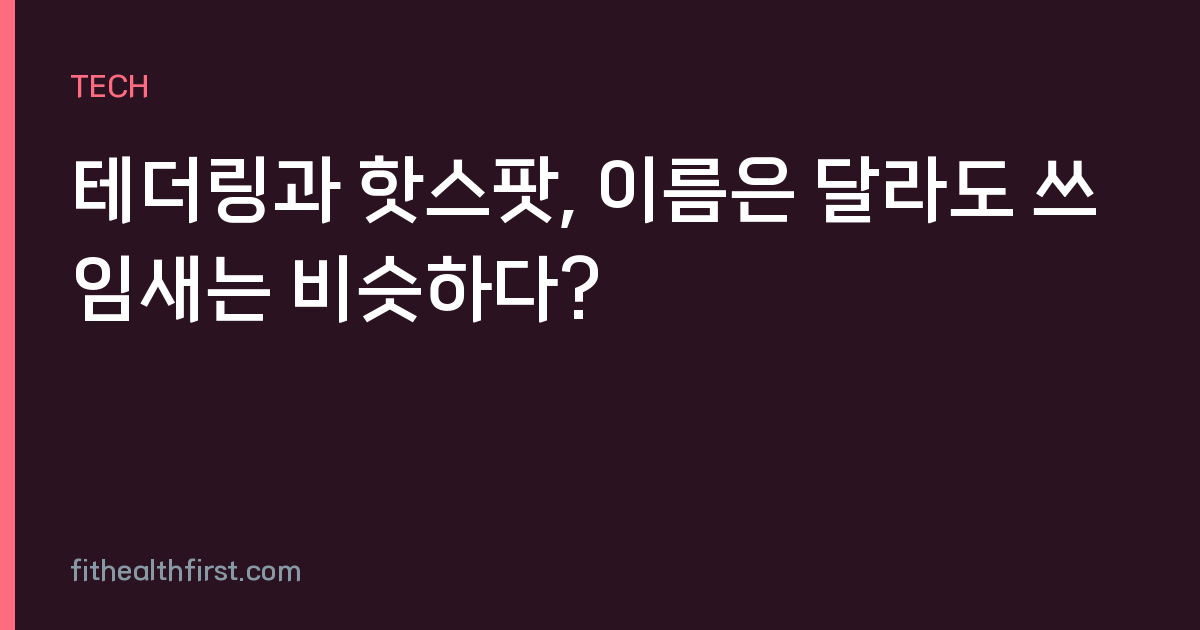 테더링과 핫스팟, 이름은 달라도 쓰임새는 비슷하다?
