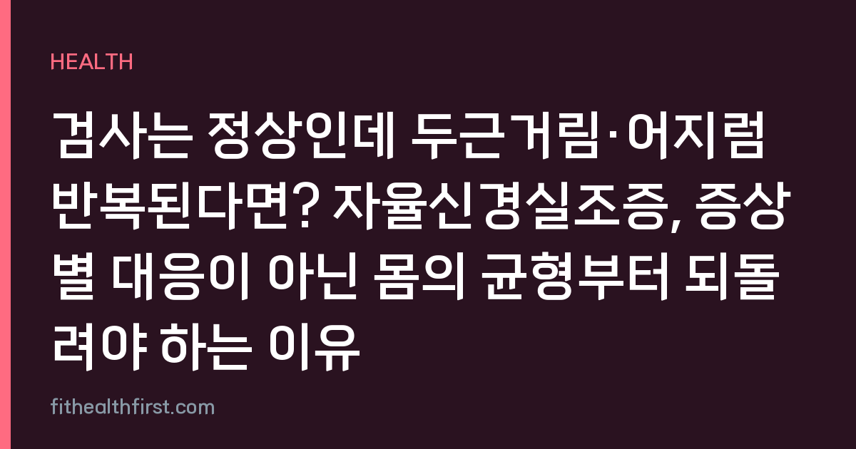 검사는 정상인데 두근거림·어지럼 반복된다면? 자율신경실조증, 증상별 대응이 아닌 몸의 균형부터 되돌려야 하는 이유