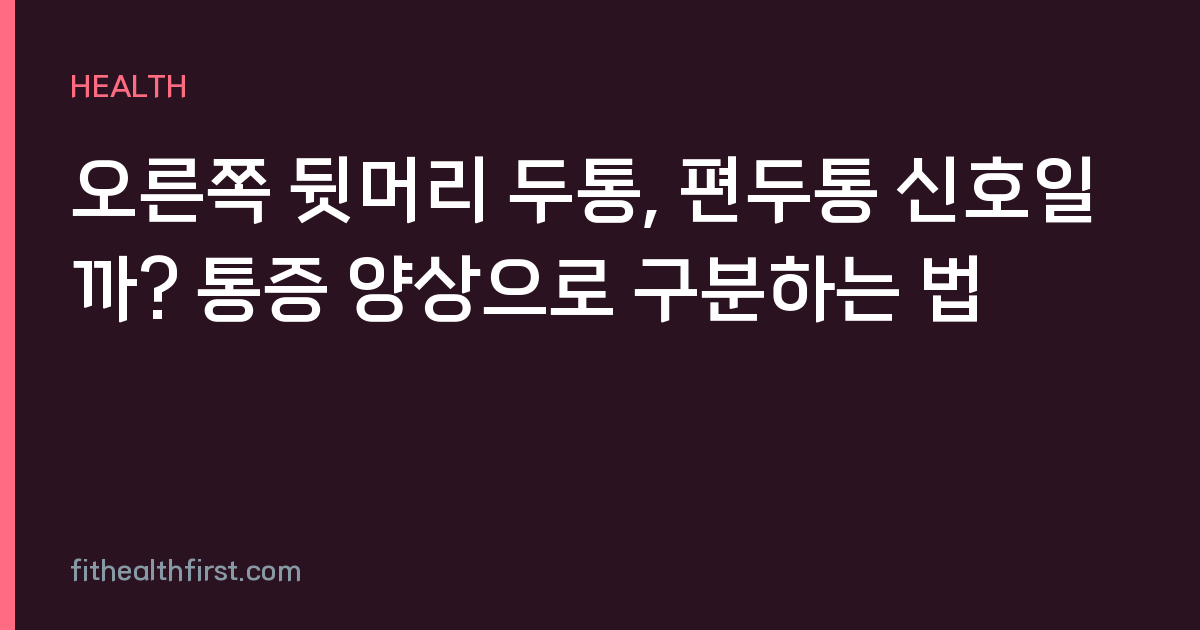 오른쪽 뒷머리 두통, 편두통 신호일까? 통증 양상으로 구분하는 법