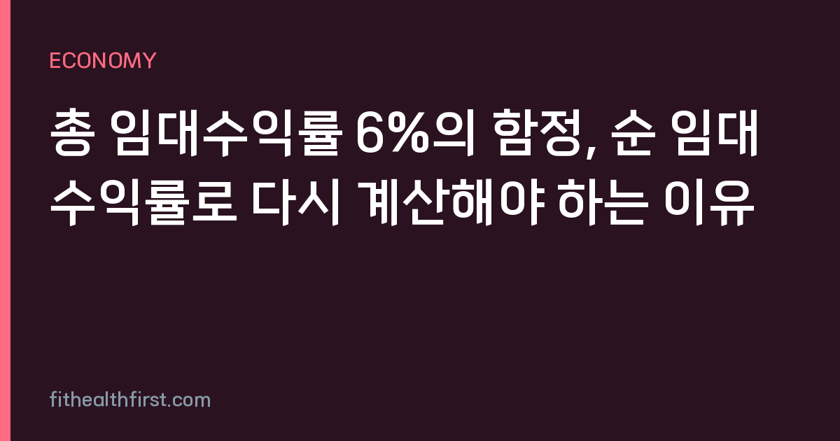 총 임대수익률 6%의 함정, 순 임대수익률로 다시 계산해야 하는 이유