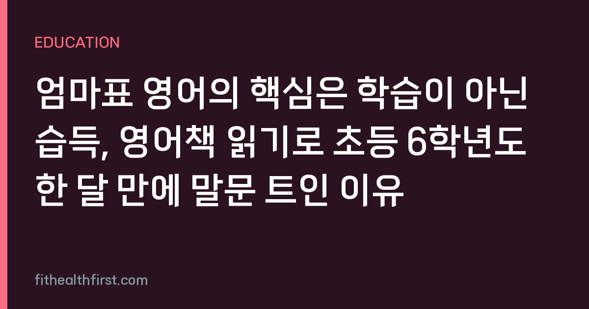 엄마표 영어의 핵심은 학습이 아닌 습득, 영어책 읽기로 초등 6학년도 한 달 만에 말문 트인 이유
