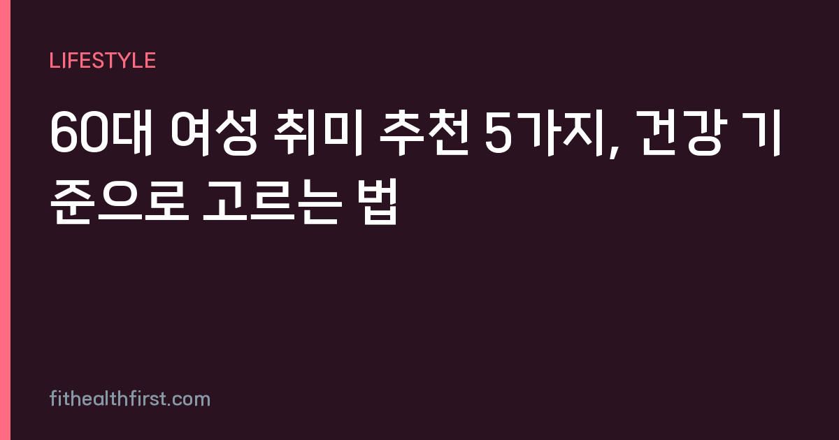 60대 여성 취미 추천 5가지, 건강 기준으로 고르는 법