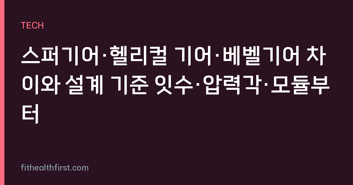 스퍼기어·헬리컬 기어·베벨기어 차이와 설계 기준 잇수·압력각·모듈부터