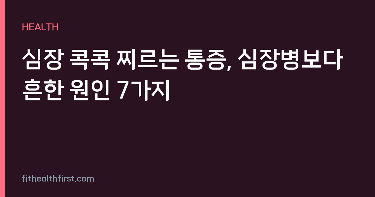 심장 콕콕 찌르는 통증, 심장병보다 흔한 원인 7가지