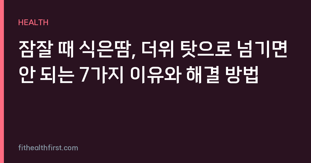 잠잘 때 식은땀, 더위 탓으로 넘기면 안 되는 7가지 이유와 해결 방법