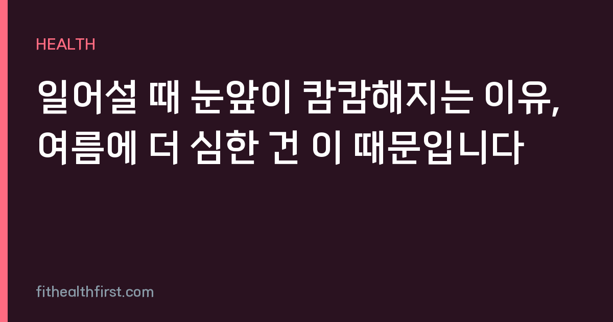 일어설 때 눈앞이 캄캄해지는 이유, 여름에 더 심한 건 이 때문입니다