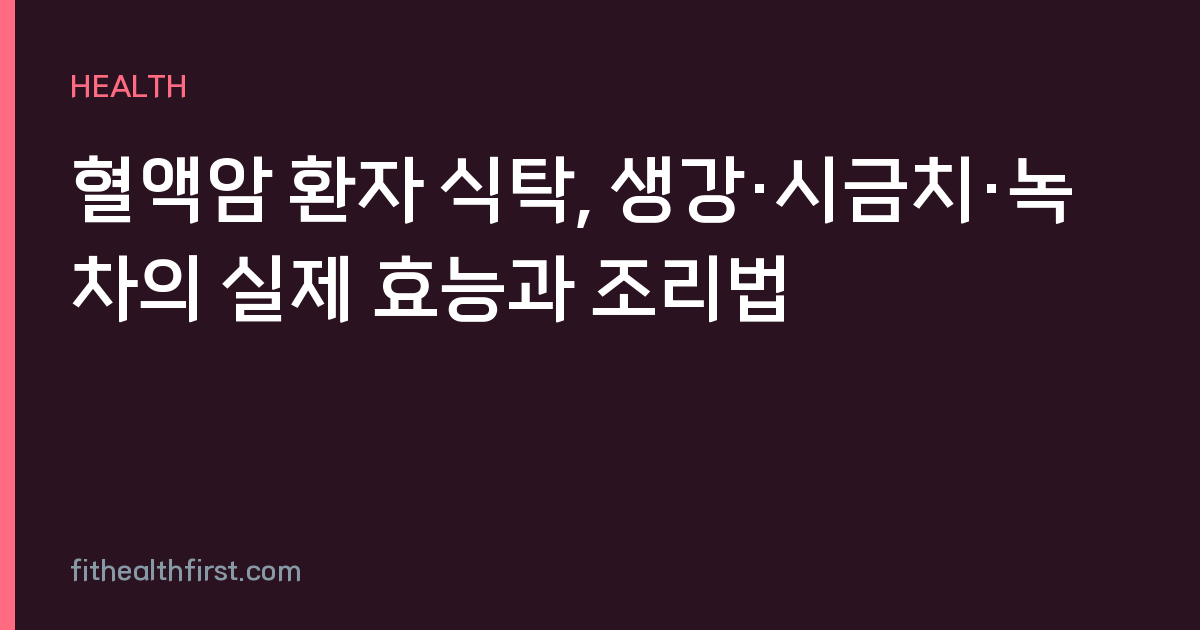 혈액암 환자 식탁, 생강·시금치·녹차의 실제 효능과 조리법