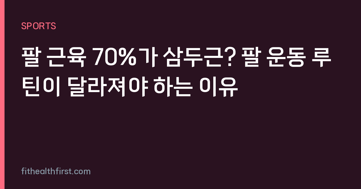 팔 근육 70%가 삼두근? 팔 운동 루틴이 달라져야 하는 이유