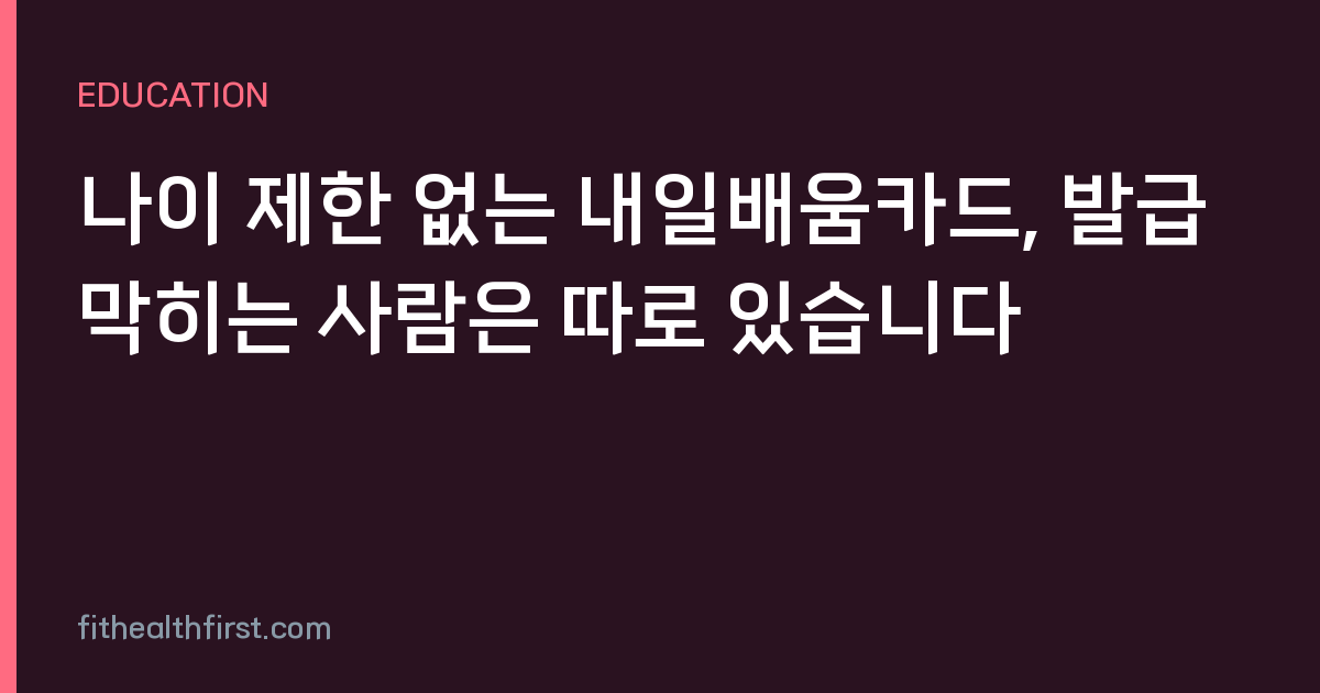 나이 제한 없는 내일배움카드, 발급 막히는 사람은 따로 있습니다