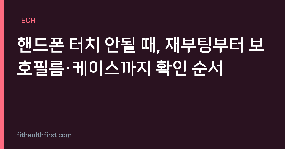 핸드폰 터치 안될 때, 재부팅부터 보호필름·케이스까지 확인 순서