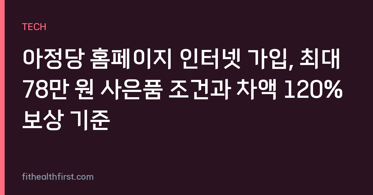 아정당 홈페이지 인터넷 가입, 최대 78만 원 사은품 조건과 차액 120% 보상 기준