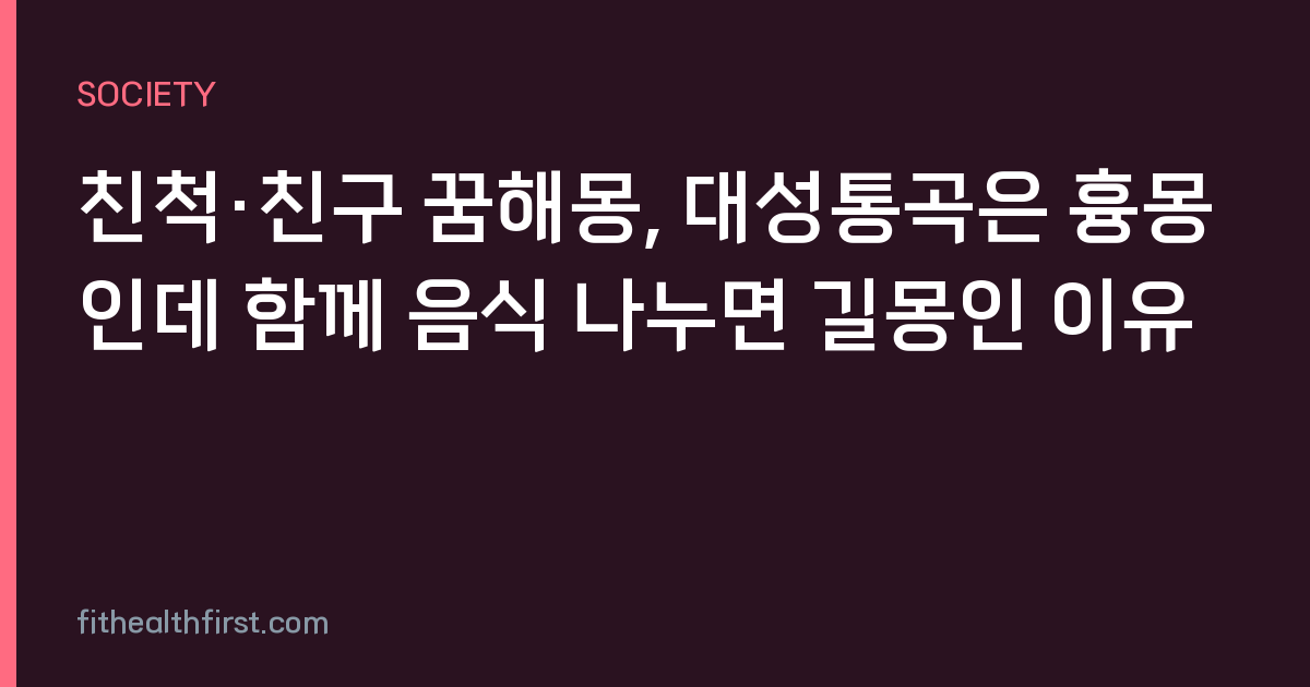 친척·친구 꿈해몽, 대성통곡은 흉몽인데 함께 음식 나누면 길몽인 이유