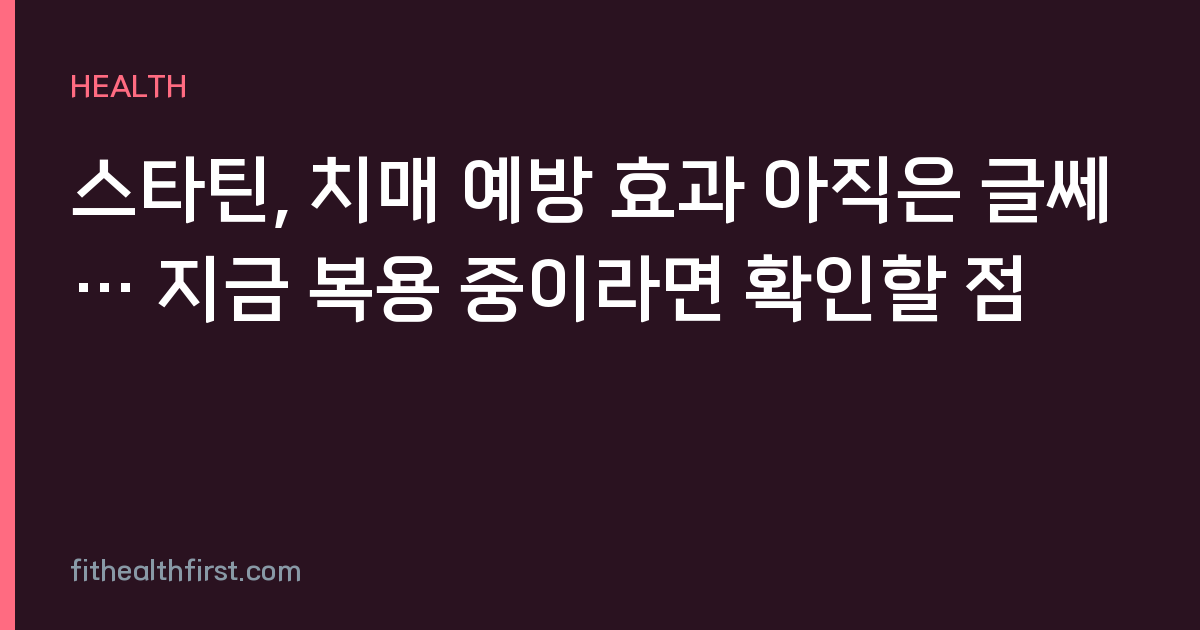 스타틴, 치매 예방 효과 아직은 글쎄… 지금 복용 중이라면 확인할 점
