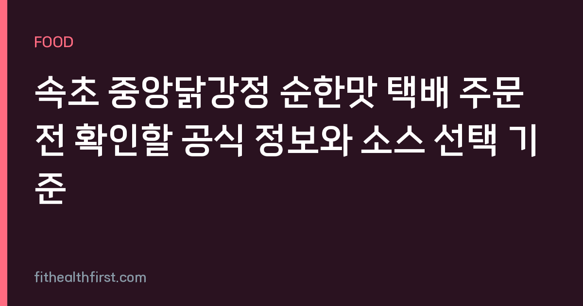 속초 중앙닭강정 순한맛 택배 주문 전 확인할 공식 정보와 소스 선택 기준