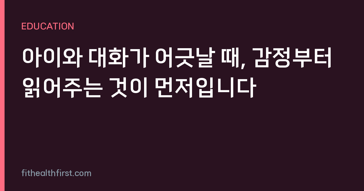 아이와 대화가 어긋날 때, 감정부터 읽어주는 것이 먼저입니다