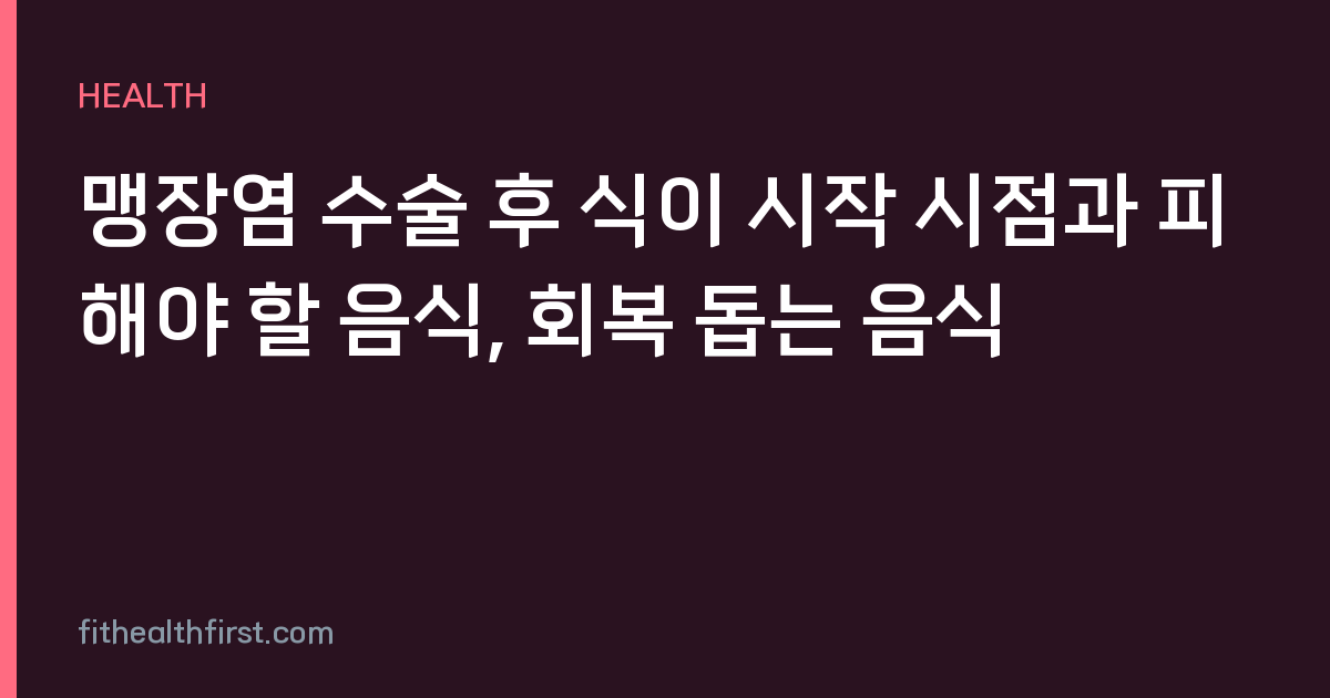 맹장염 수술 후 식이 시작 시점과 피해야 할 음식, 회복 돕는 음식