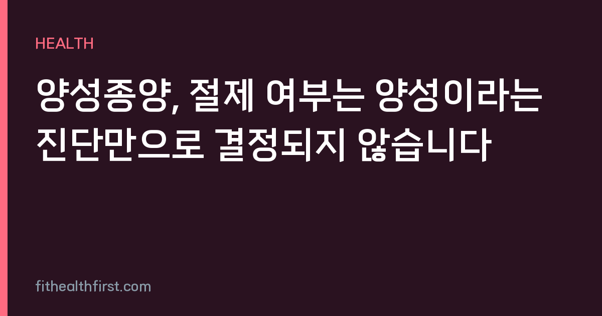 양성종양, 절제 여부는 양성이라는 진단만으로 결정되지 않습니다