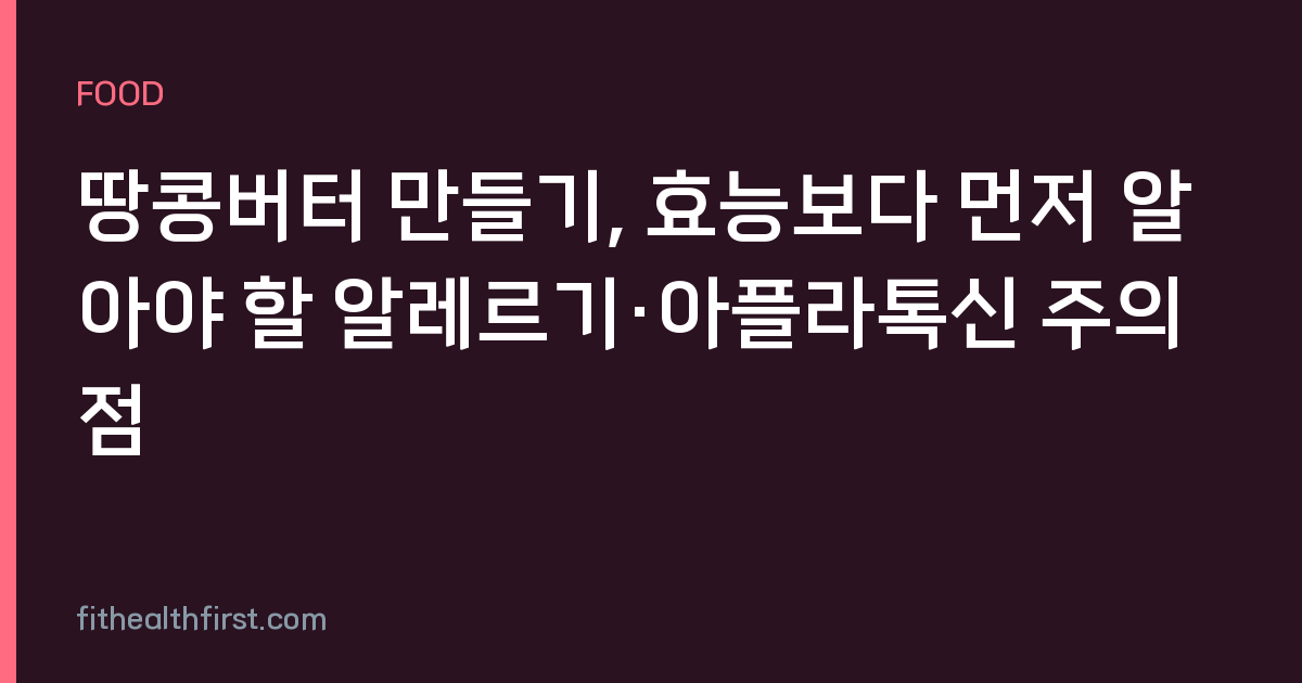 땅콩버터 만들기, 효능보다 먼저 알아야 할 알레르기·아플라톡신 주의점