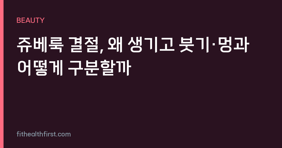 쥬베룩 결절, 왜 생기고 붓기·멍과 어떻게 구분할까