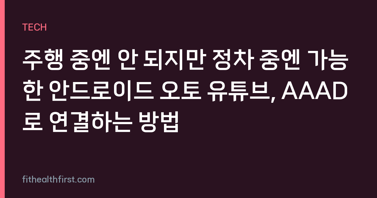 주행 중엔 안 되지만 정차 중엔 가능한 안드로이드 오토 유튜브, AAAD로 연결하는 방법