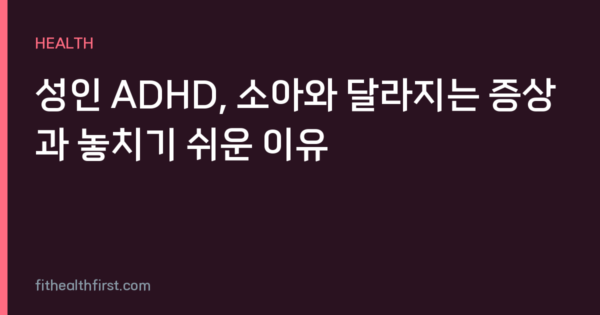 성인 ADHD, 소아와 달라지는 증상과 놓치기 쉬운 이유