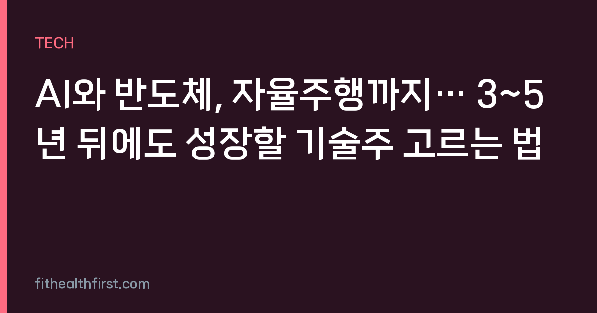 AI와 반도체, 자율주행까지… 3~5년 뒤에도 성장할 기술주 고르는 법