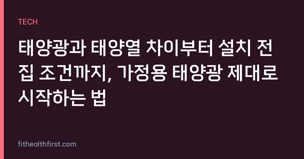 태양광과 태양열 차이부터 설치 전 집 조건까지, 가정용 태양광 제대로 시작하는 법