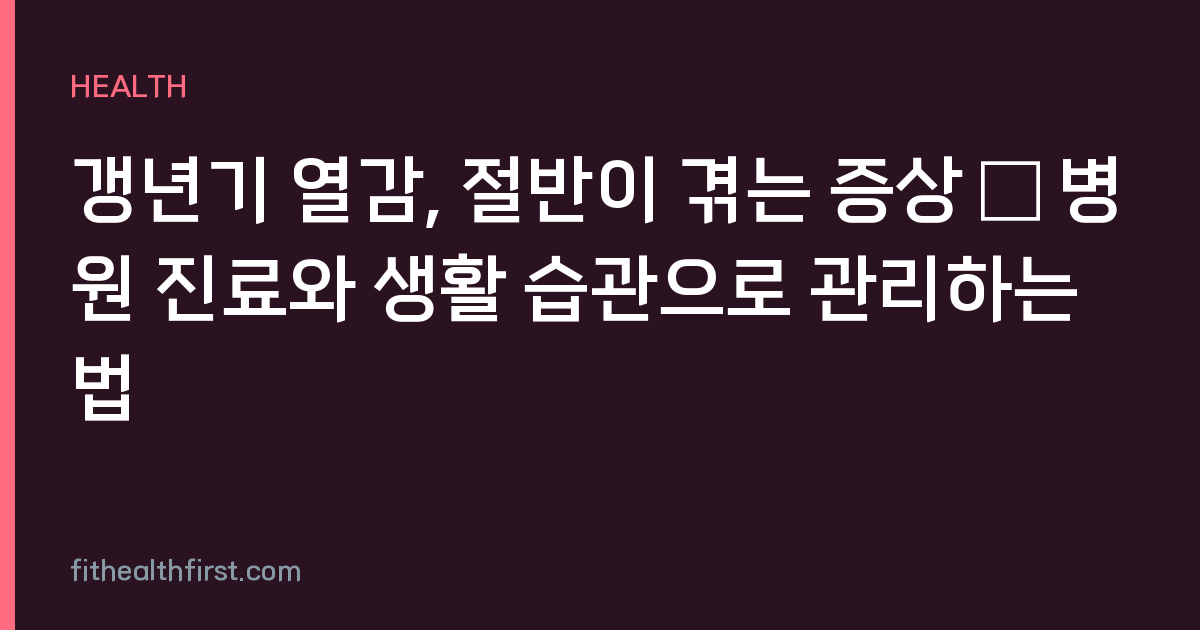 갱년기 열감, 절반이 겪는 증상 — 병원 진료와 생활 습관으로 관리하는 법