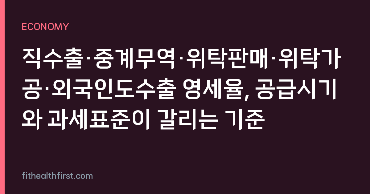 직수출·중계무역·위탁판매·위탁가공·외국인도수출 영세율, 공급시기와 과세표준이 갈리는 기준