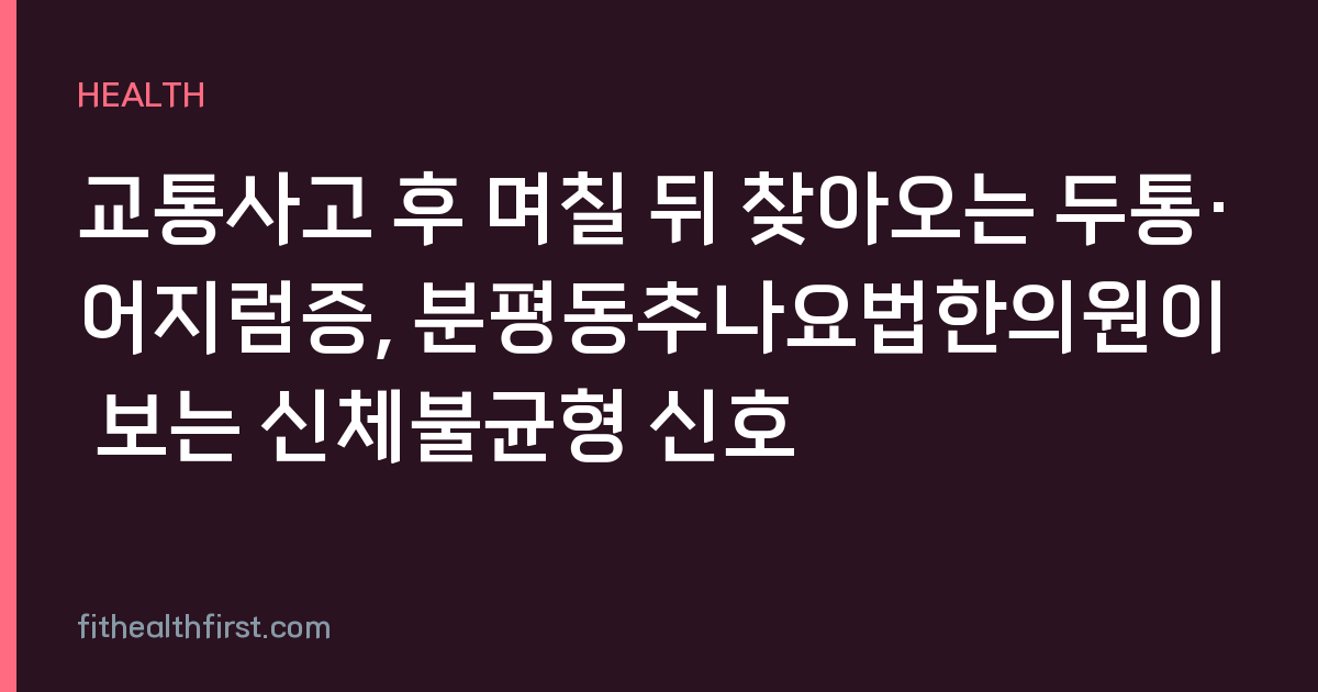 교통사고 후 며칠 뒤 찾아오는 두통·어지럼증, 분평동추나요법한의원이 보는 신체불균형 신호