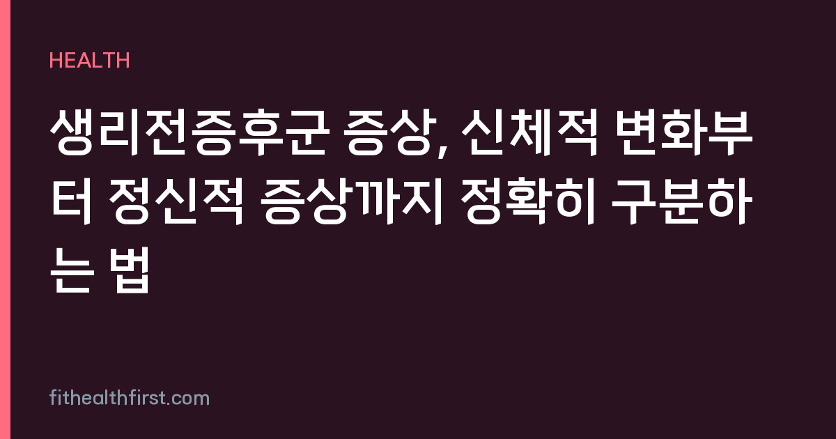 생리전증후군 증상, 신체적 변화부터 정신적 증상까지 정확히 구분하는 법