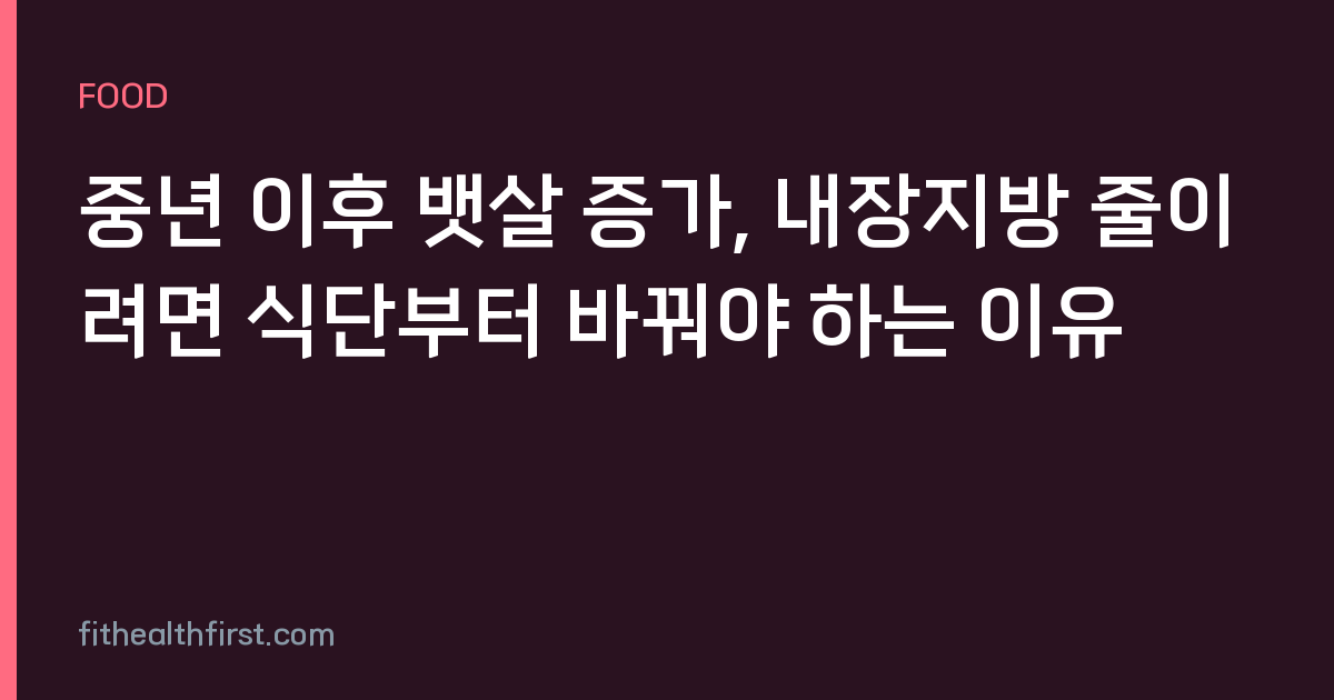 중년 이후 뱃살 증가, 내장지방 줄이려면 식단부터 바꿔야 하는 이유