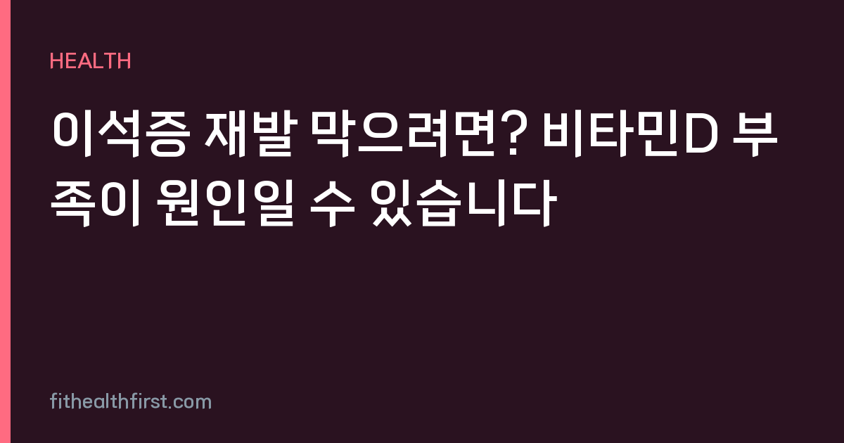 이석증 재발 막으려면? 비타민D 부족이 원인일 수 있습니다
