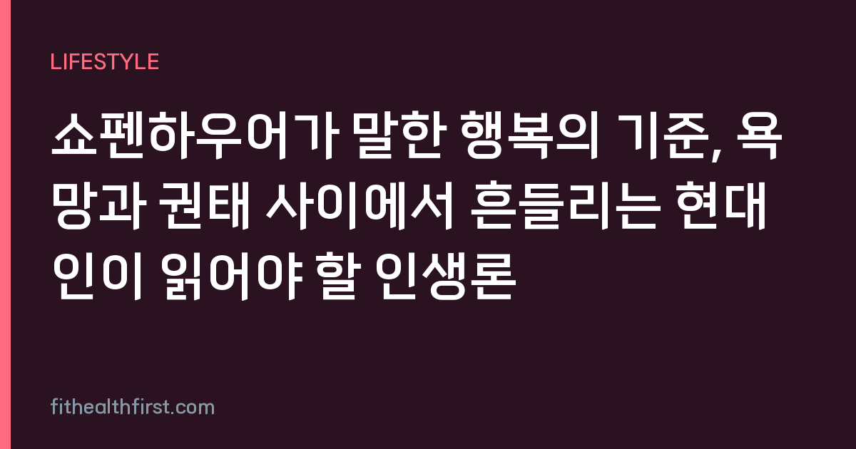 쇼펜하우어가 말한 행복의 기준, 욕망과 권태 사이에서 흔들리는 현대인이 읽어야 할 인생론