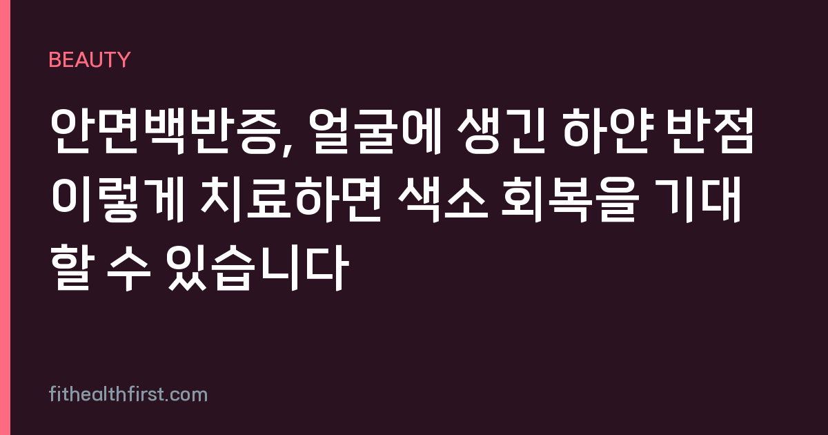 안면백반증, 얼굴에 생긴 하얀 반점 이렇게 치료하면 색소 회복을 기대할 수 있습니다