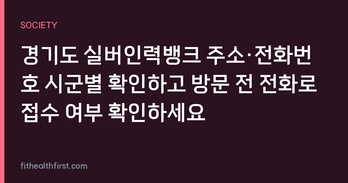 경기도 실버인력뱅크 주소·전화번호 시군별 확인하고 방문 전 전화로 접수 여부 확인하세요