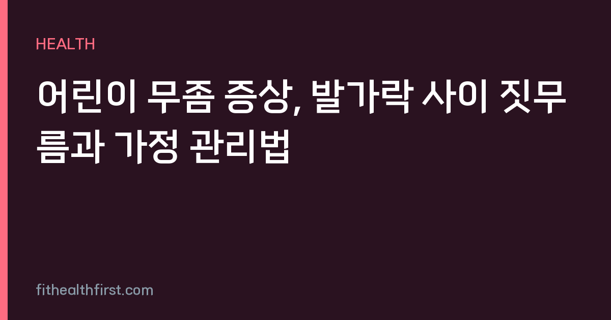 어린이 무좀 증상, 발가락 사이 짓무름과 가정 관리법