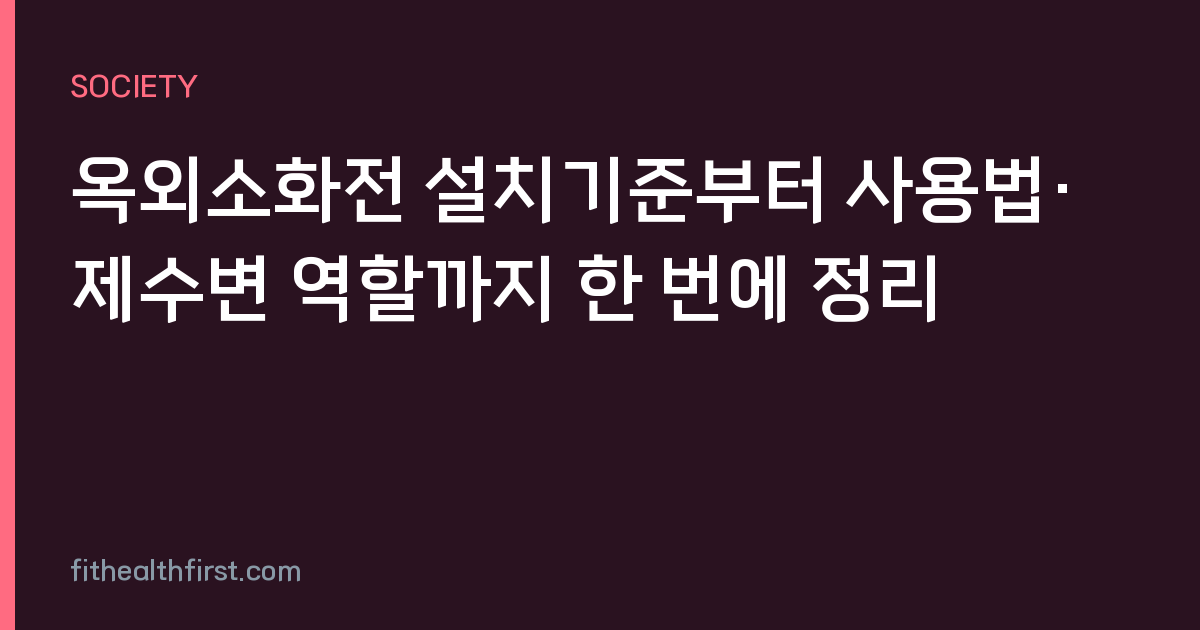 옥외소화전 설치기준부터 사용법·제수변 역할까지 한 번에 정리