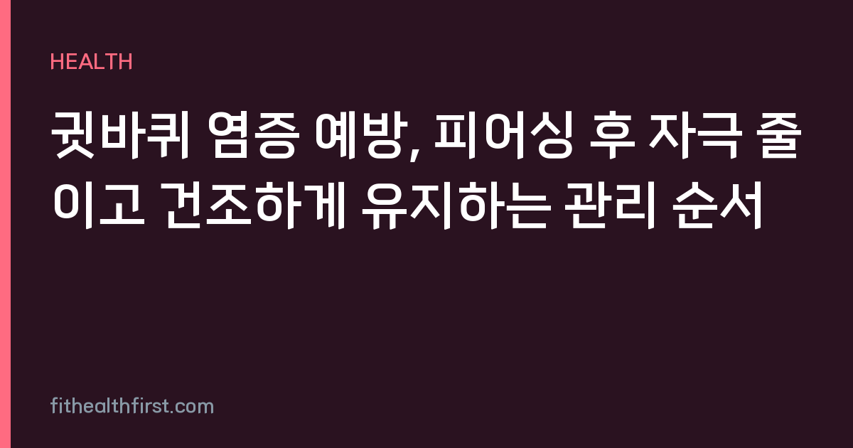 귓바퀴 염증 예방, 피어싱 후 자극 줄이고 건조하게 유지하는 관리 순서