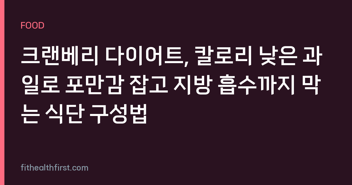 크랜베리 다이어트, 칼로리 낮은 과일로 포만감 잡고 지방 흡수까지 막는 식단 구성법