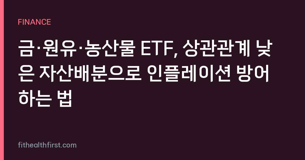 금·원유·농산물 ETF, 상관관계 낮은 자산배분으로 인플레이션 방어하는 법
