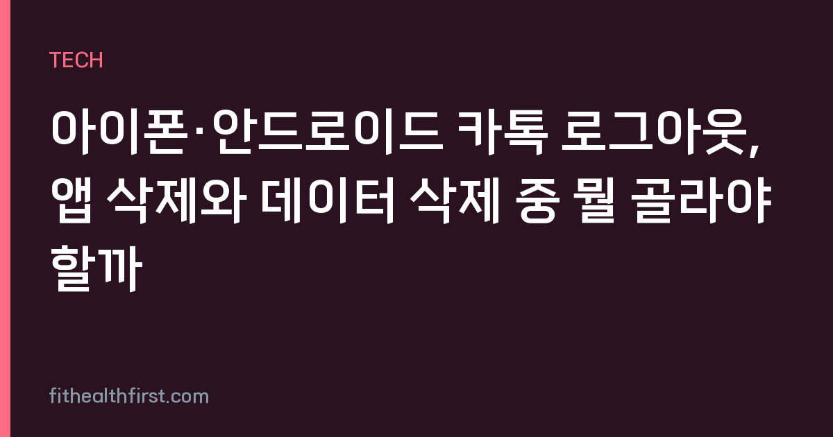 아이폰·안드로이드 카톡 로그아웃, 앱 삭제와 데이터 삭제 중 뭘 골라야 할까