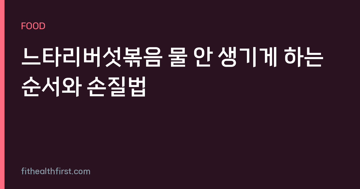 느타리버섯볶음 물 안 생기게 하는 순서와 손질법