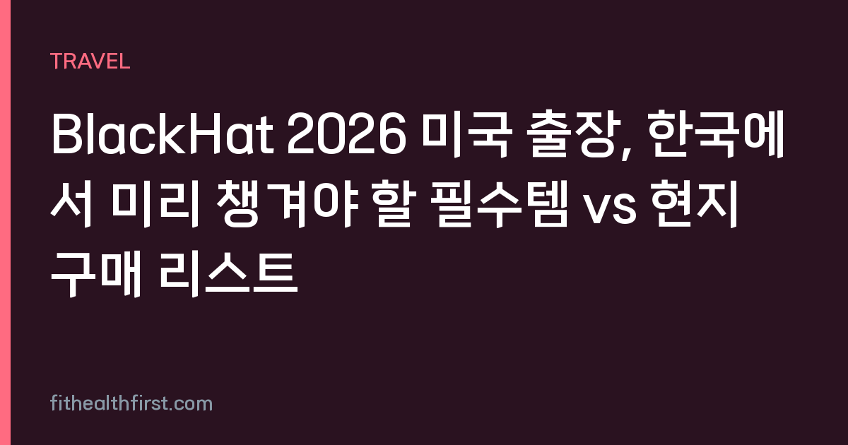 BlackHat 2026 미국 출장, 한국에서 미리 챙겨야 할 필수템 vs 현지 구매 리스트