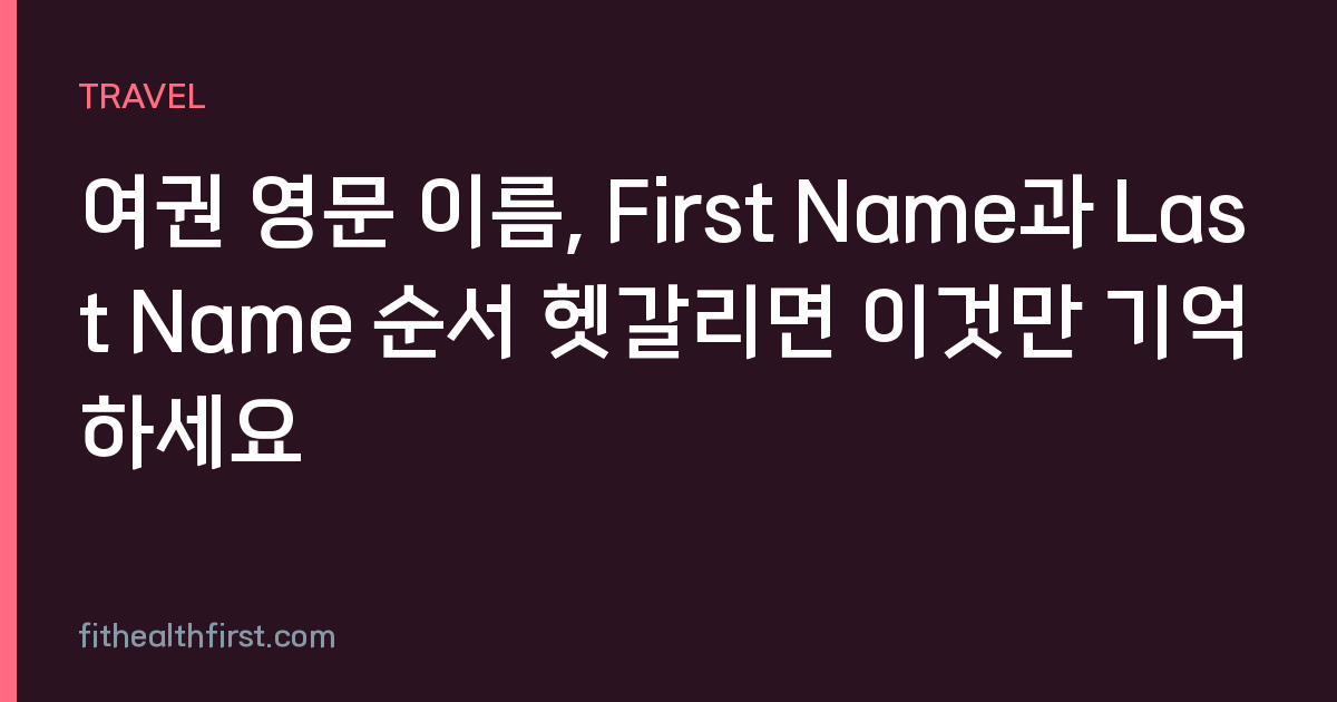 여권 영문 이름, First Name과 Last Name 순서 헷갈리면 이것만 기억하세요