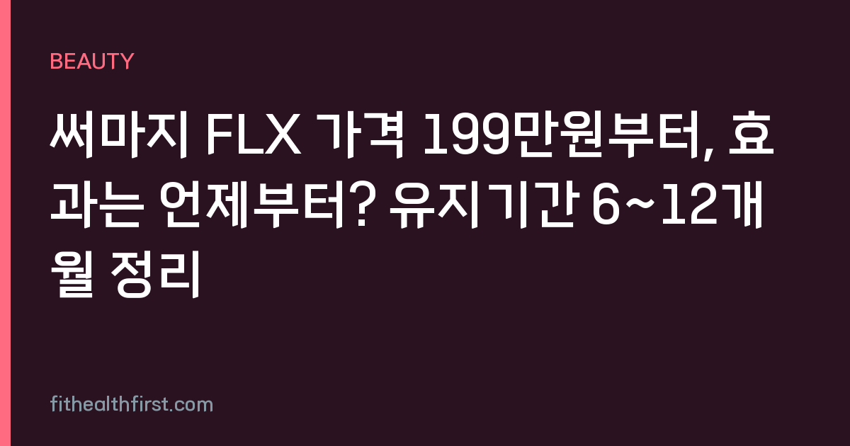 써마지 FLX 가격 199만원부터, 효과는 언제부터? 유지기간 6~12개월 정리