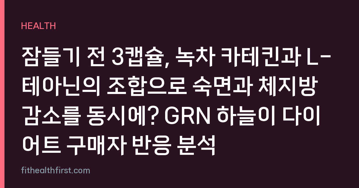 잠들기 전 3캡슐, 녹차 카테킨과 L-테아닌의 조합으로 숙면과 체지방 감소를 동시에? GRN 하늘이 다이어트 구매자 반응 분석