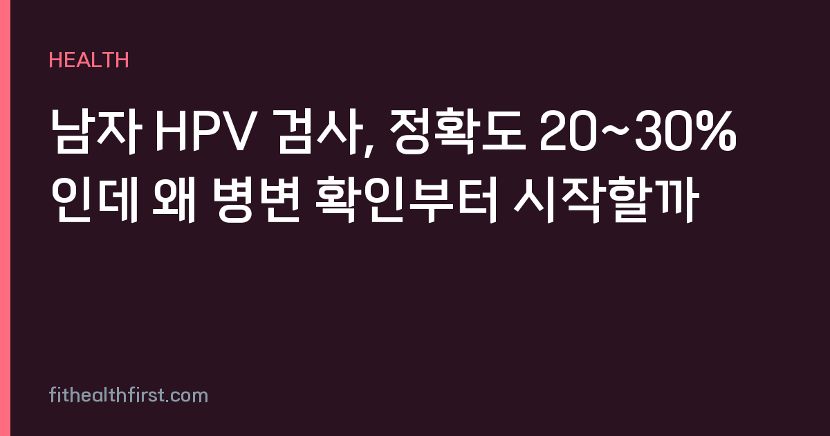 남자 HPV 검사, 정확도 20~30%인데 왜 병변 확인부터 시작할까