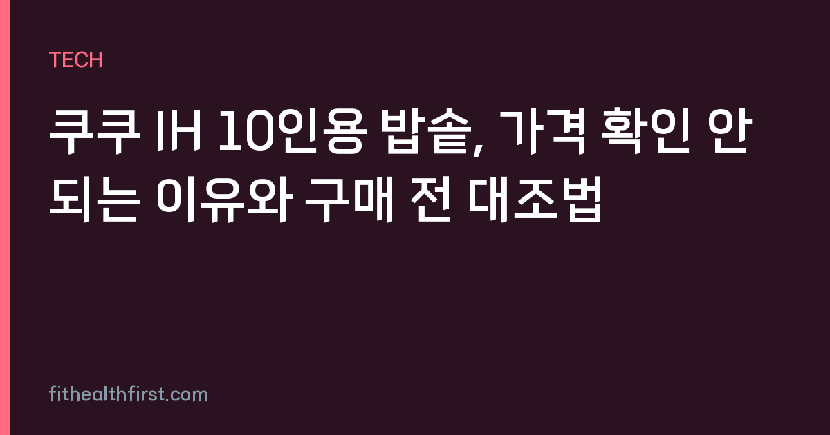 쿠쿠 IH 10인용 밥솥, 가격 확인 안 되는 이유와 구매 전 대조법